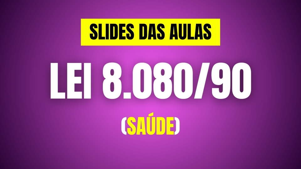 SLIDES das videoaulas da LEI 8.080-90 (LEGISLAÇÃO DA SAÚDE)