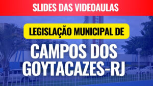 SLIDES das videoaulas da Legislação Municipal de Campos dos Goytacazes-RJ - EDUCAÇÃO (Mapas Mentais + Questões)